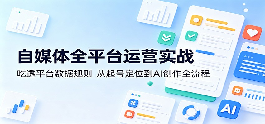 自媒体全平台运营实战：吃透平台数据规则，从起号定位到AI创作全流程-黑斯坦丁项目网