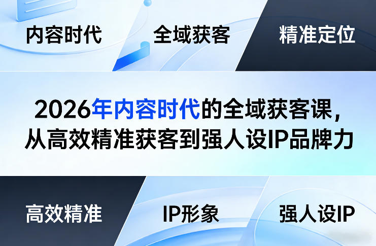 2026年内容时代的全域获客课，从高效精准获客到强人设IP品牌力-黑斯坦丁项目网