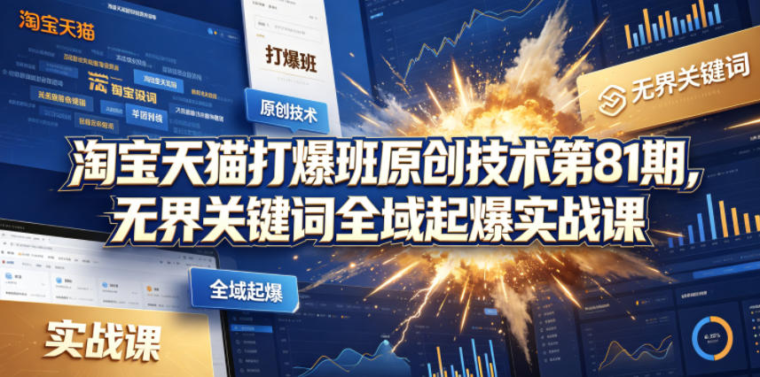 淘宝天猫打爆班原创技术第81期，无界关键词全域起爆实战课-黑斯坦丁项目网