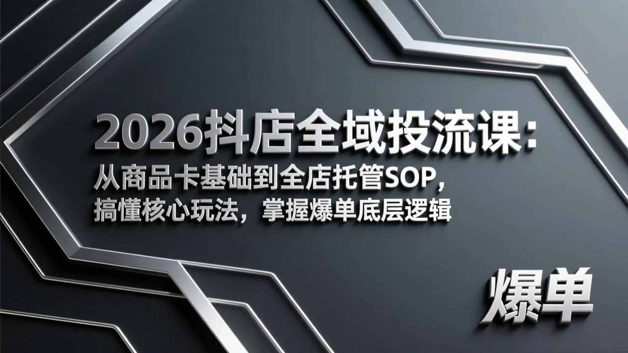 【精】2026抖店全域投流课：从商品卡基础到全店托管SOP，搞懂核心玩法，掌握爆单底层逻辑-黑斯坦丁项目网