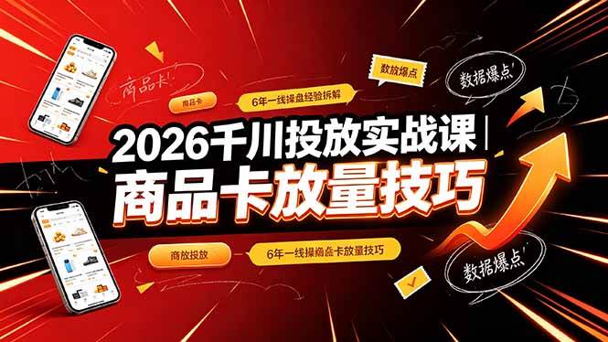 （19171期）2026千川投放实战课｜6年一线操盘经验拆解，通俗讲解全域投放，吃透商品卡放量技巧-黑斯坦丁项目网
