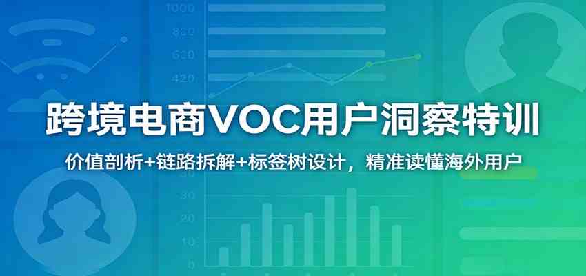 跨境电商VOC用户洞察特训：价值剖析+链路拆解+标签树设计，精准读懂海外用户-黑斯坦丁项目网