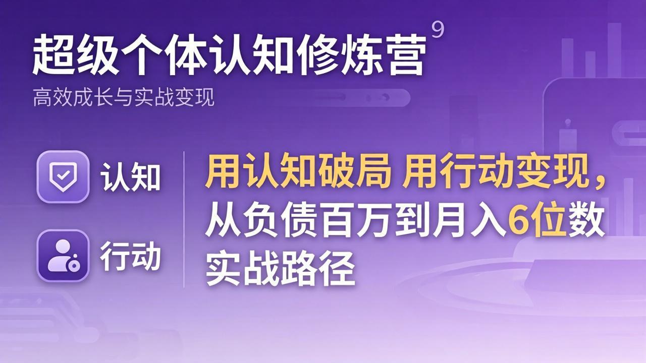超级个体认知修炼营：用认知破局用行动变现，从负债百万到月入6位数实战路径-黑斯坦丁项目网