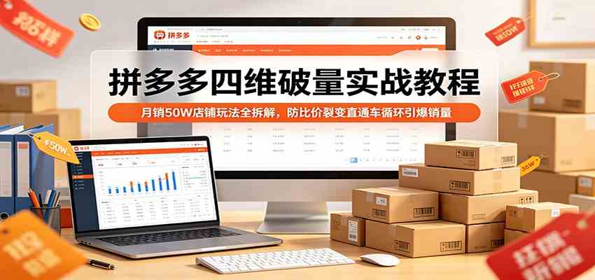拼多多四维破量实战教程：月销50W店铺玩法全拆解，防比价裂变直通车循环引爆销量-黑斯坦丁项目网