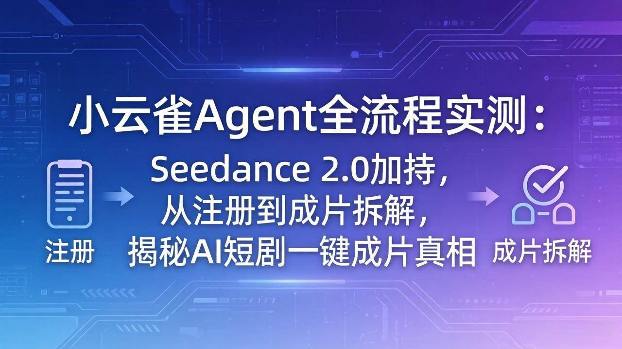 （18167期）小云雀Agent全流程实测：Seedance 2.0加持，从注册到成片拆解，揭秘AI短剧一键成片真相-黑斯坦丁项目网
