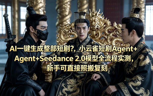 AI一键生成整部短剧？小云雀短剧Agent+Seedance 2.0模型全流程实测，新手可直接照搬复刻-黑斯坦丁项目网