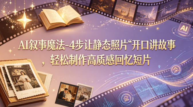 AI叙事魔法-4步让静态照片“开口讲故事”，轻松制作高质感回忆短片-黑斯坦丁项目网