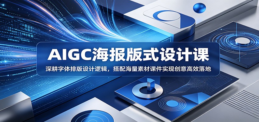AIGC海报版式设计课：深耕字体排版设计逻辑，搭配海量素材课件实现创意高效落地-黑斯坦丁项目网