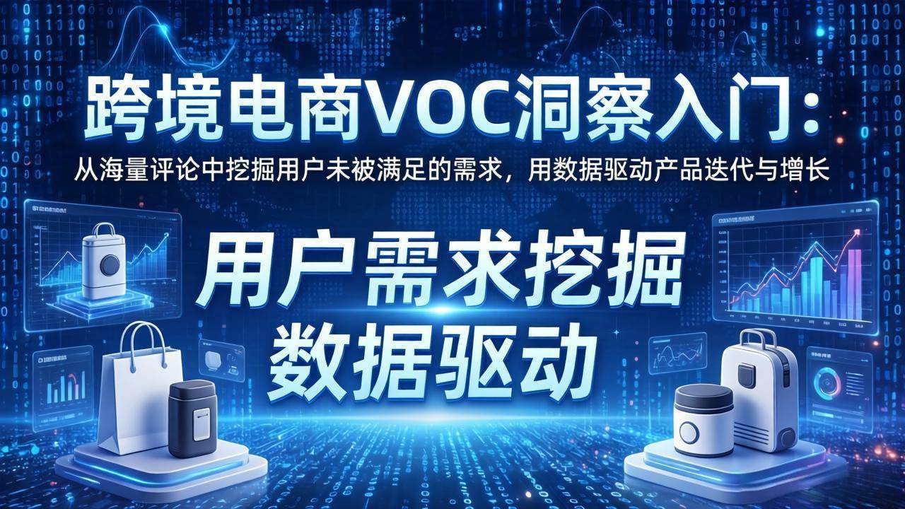 （17796期）跨境电商VOC洞察入门：从海量评论中挖掘用户未被满足的需求，用数据驱动产品迭代与增长-黑斯坦丁项目网