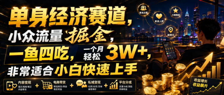 单身经济赛道，小众流量掘金，一鱼四吃，一个月轻松3W+，非常适合小白快速上手【揭秘】-黑斯坦丁项目网