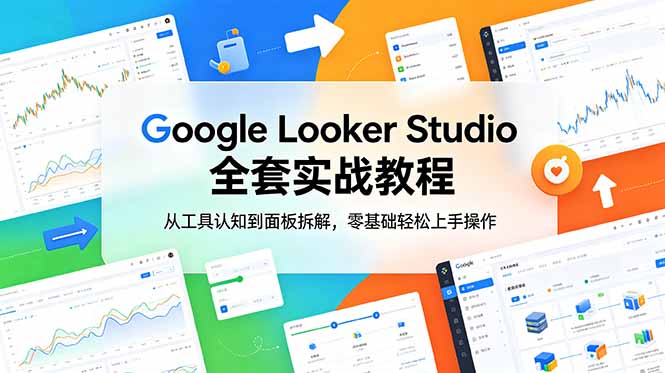 Google Looker Studio 全套实战教程，从工具认知到面板拆解，零基础轻松上手操作-黑斯坦丁项目网