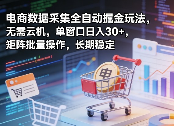 独家电商数据采集全自动掘金玩法，无需云机，单窗口日入30+，矩阵批量操作，长期稳定【揭秘】-黑斯坦丁项目网