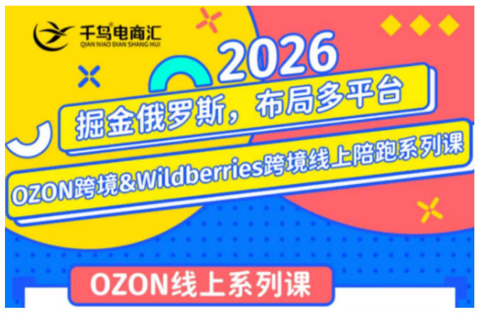 千鸟跨境·26年OZON&wildberries跨境店线上陪跑训练营，兼顾新手入门与高阶进阶，帮助卖家高效布局俄罗斯市场（更新）-黑斯坦丁项目网
