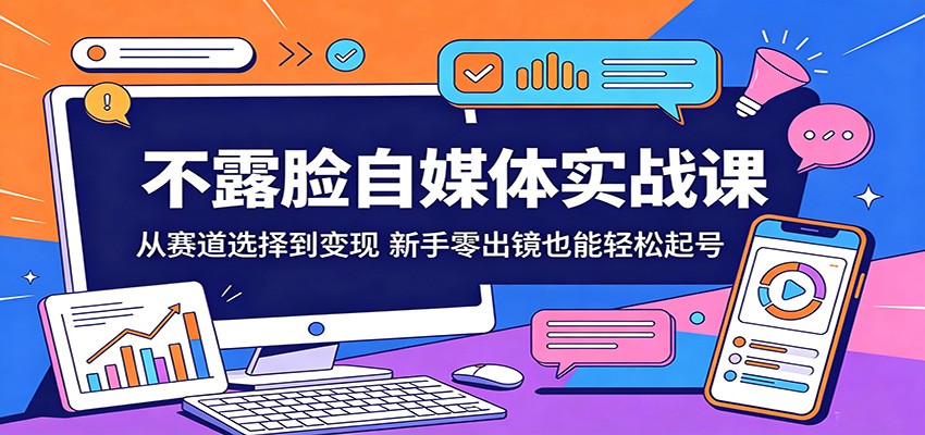 不露脸自媒体实战课：从赛道选择到变现，新手零出镜也能轻松起号-黑斯坦丁项目网