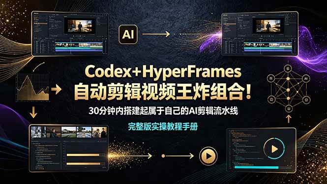 （19178期）Codex＋HyperFrames自动剪辑视频王炸组合！30分钟内搭建起属于自己的AI剪辑流水线（完整版实操教程手册）-黑斯坦丁项目网