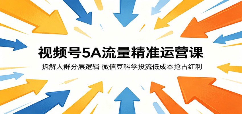 视频号5A流量精准运营课：拆解人群分层逻辑，微信豆科学投流低成本抢占红利-黑斯坦丁项目网