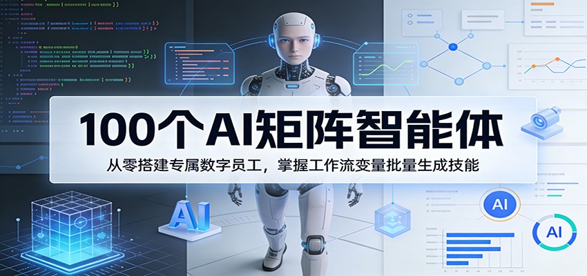 100个AI矩阵智能体，从零搭建专属数字员工，掌握工作流变量批量生成技能-黑斯坦丁项目网