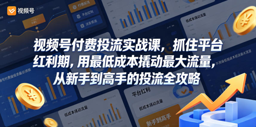 视频号付费投流实战课，抓住平台红利期，用最低成本撬动最大流量，从新手到高手的投流全攻略-黑斯坦丁项目网