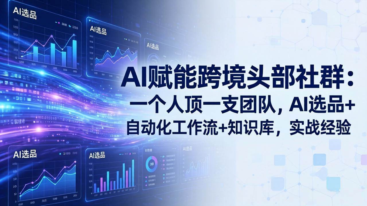 （18425期）AI赋能跨境头部社群-更新5月：一个人顶一支团队，AI选品+自动化工作流+知识库，实战经验-黑斯坦丁项目网