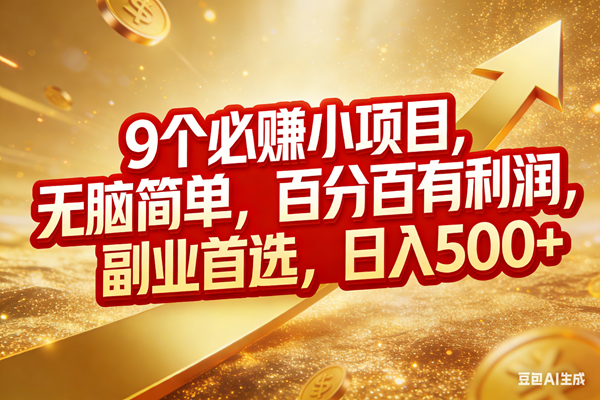 （17573期）9个必赚小项目，无脑简单，百分百有利润，副业首选，日入500+-黑斯坦丁项目网