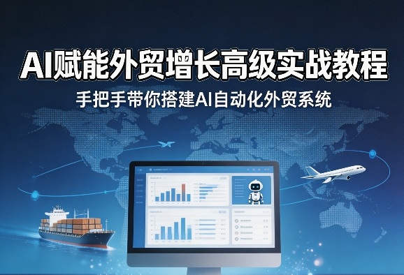 AI赋能外贸增长高级实战教程，手把手带你搭建AI自动化外贸系统-黑斯坦丁项目网