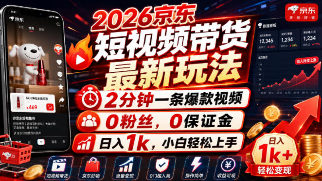 2026京东短视频带货最新玩法，2分钟一条爆款视频，0粉丝，0保证金，日入1k，小白轻松上手【揭秘】-黑斯坦丁项目网