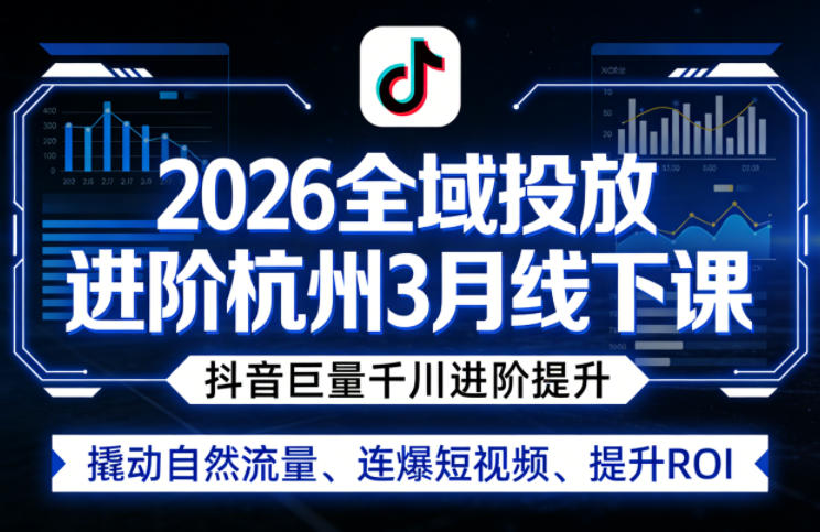 2026全域投放进阶杭州3月线下课,抖音巨量千川进阶提升,撬动自然流量、连爆短视频、提升ROI-黑斯坦丁项目网