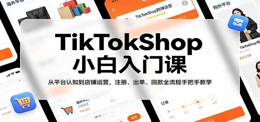 TikTokShop小白入门课:从平台认知到店铺运营,注册、出单、回款全流程手把手教学-黑斯坦丁项目网