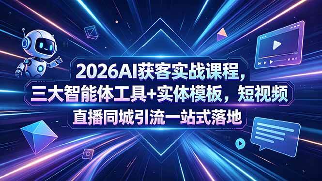 （18502期）2026AI获客实战课程，三大智能体工具+实体模板，短视频直播同城引流一站式落地-黑斯坦丁项目网