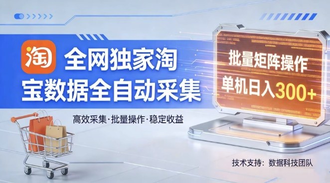 全网独家,淘宝数据全自动采集项目,批量可矩阵,单机轻松日入300【揭秘】-黑斯坦丁项目网