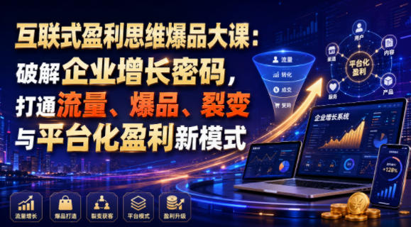 互联式盈利思维爆品大课：破解企业增长密码，打通流量、爆品、裂变与平台化盈利新模式-黑斯坦丁项目网