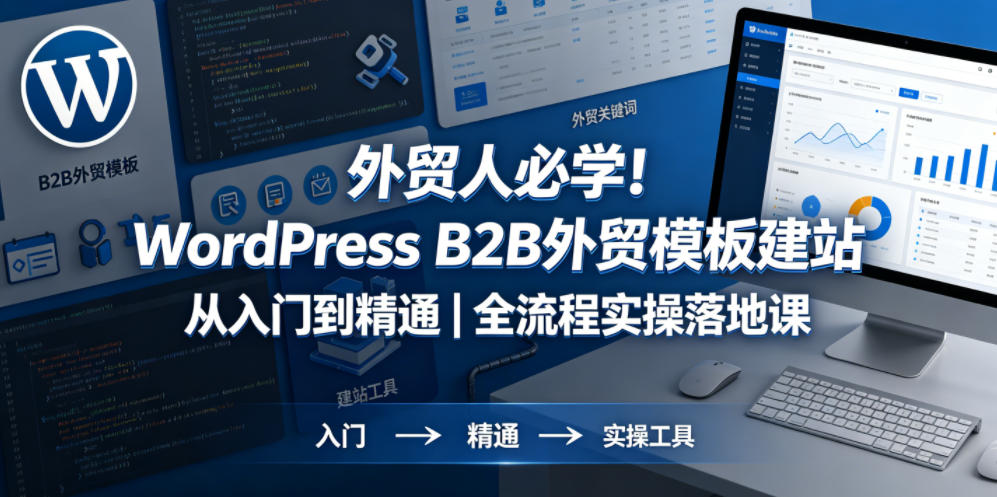 外贸人必学!WordPress B2B外贸模板建站从入门到精通|全流程实操落地课-黑斯坦丁项目网