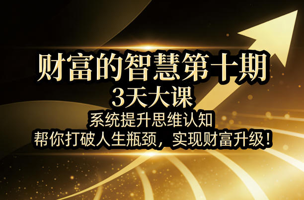 财富的智慧第十期，3天大课，系统提升思维认知，帮你打破人生瓶颈，实现财富升级！-黑斯坦丁项目网