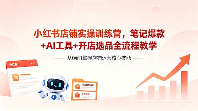 （18515期）小红书店铺实操训练营，笔记爆款+AI工具+开店选品全流程教学-黑斯坦丁项目网