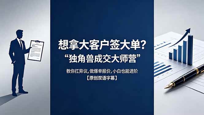（18390期）想拿大客户签大单？《独角兽成交大师营》教你扛异议,做爆单报价,小白也能进阶【原创双语字幕】-黑斯坦丁项目网