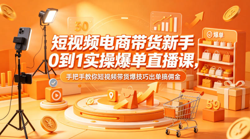 短视频电商带货新手0到1实操爆单直播课，手把手教你短视频带货爆技巧出单搞佣金-黑斯坦丁项目网