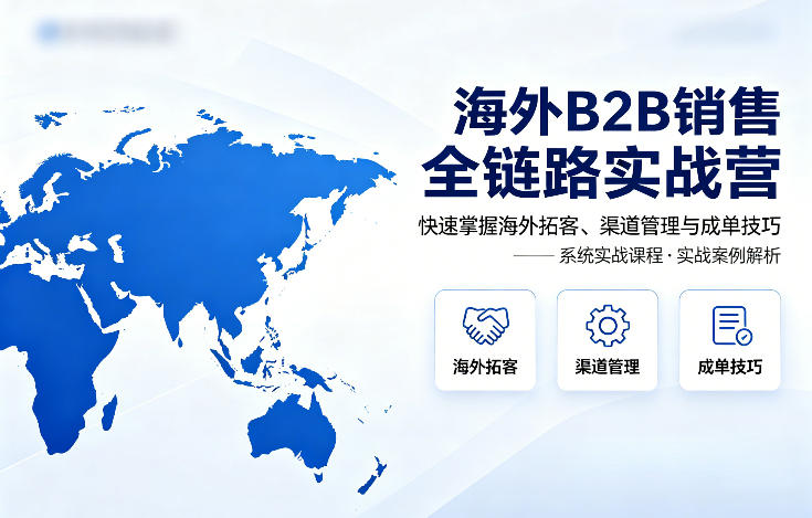 海外B2B销售全链路实战营，快速掌握海外拓客、渠道管理与成单技巧-黑斯坦丁项目网