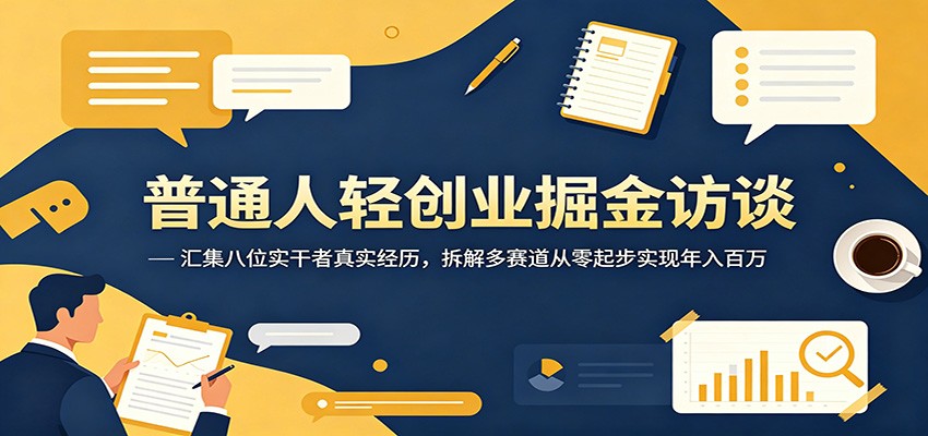 普通人轻创业掘金访谈：汇集八位实干者真实经历，拆解多赛道从零起步实现年入百万-黑斯坦丁项目网