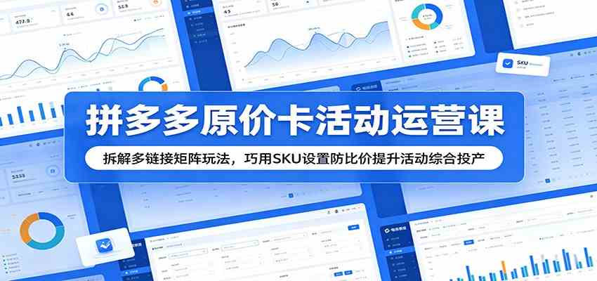 拼多多原价卡活动运营课：拆解多链接矩阵玩法，巧用SKU设置防比价提升活动综合投产-黑斯坦丁项目网